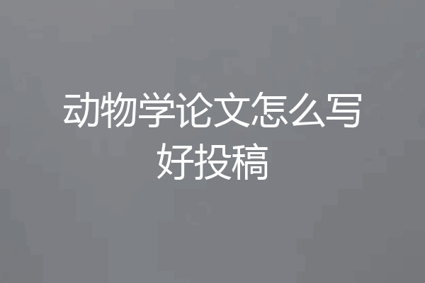 动物学论文怎么写好投稿