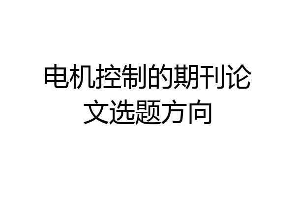 电机控制的期刊论文选题方向