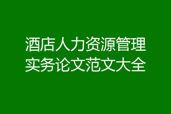 酒店人力资源管理实务论文范文大全