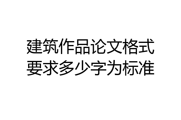 建筑作品论文格式要求多少字为标准