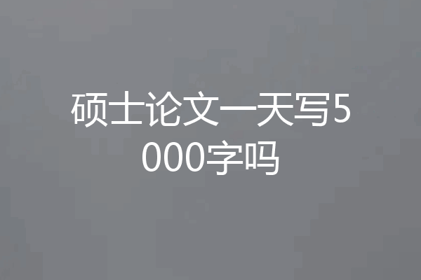 硕士论文一天写5000字吗