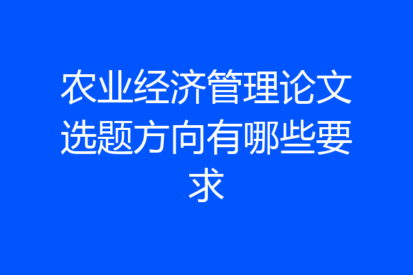 农业经济管理论文选题方向有哪些要求