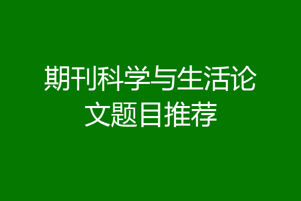 期刊科学与生活论文题目推荐