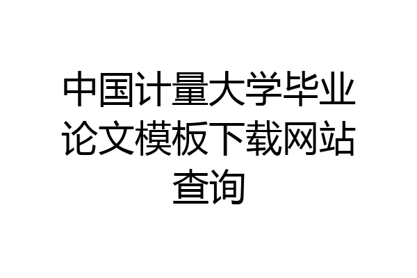 中国计量大学毕业论文模板下载网站查询