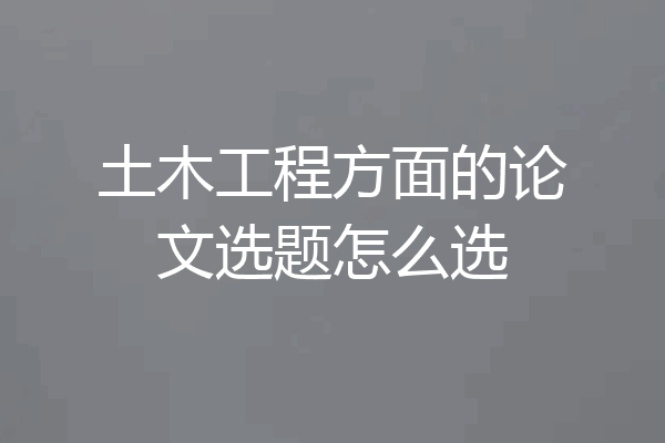 土木工程方面的论文选题怎么选