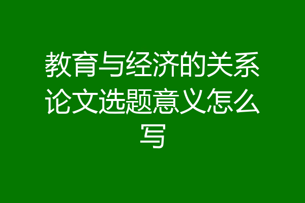 教育与经济的关系论文选题意义怎么写
