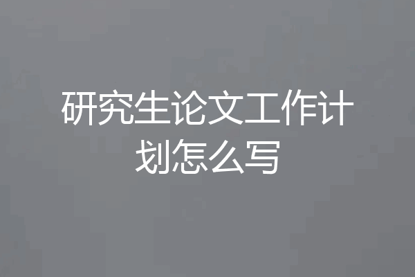 研究生论文工作计划怎么写