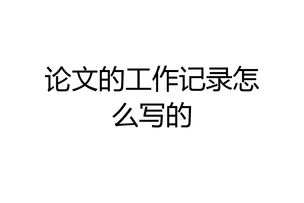 论文的工作记录怎么写的