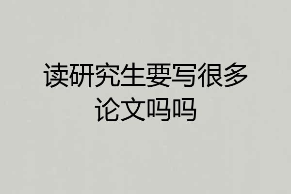 读研究生要写很多论文吗吗