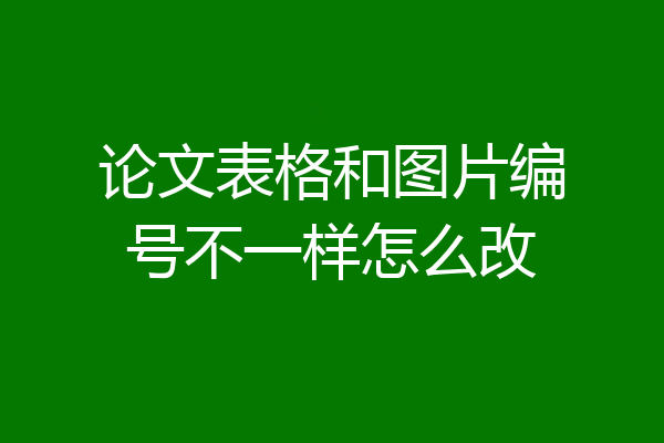 论文表格和图片编号不一样怎么改