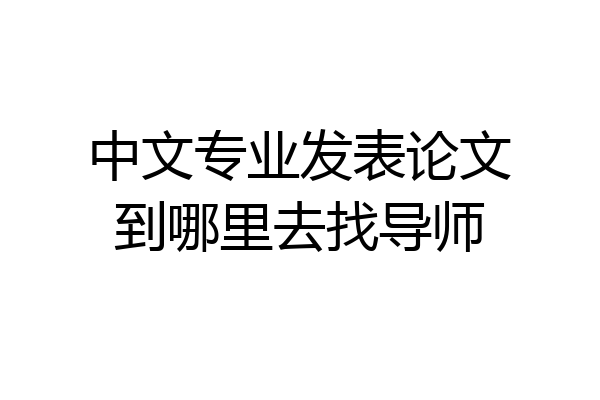 中文专业发表论文到哪里去找导师