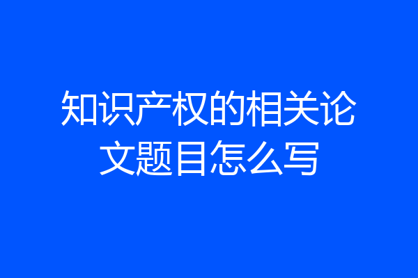 知识产权的相关论文题目怎么写