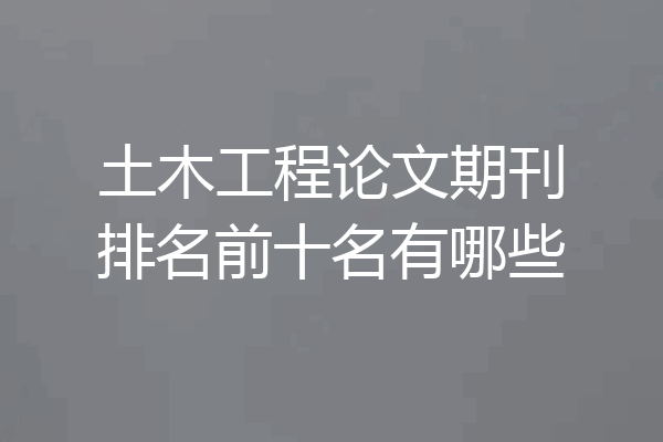 土木工程论文期刊排名前十名有哪些