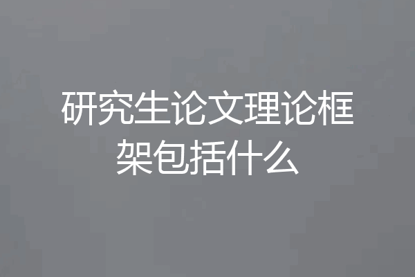 研究生论文理论框架包括什么