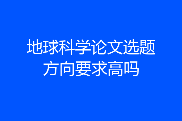 地球科学论文选题方向要求高吗