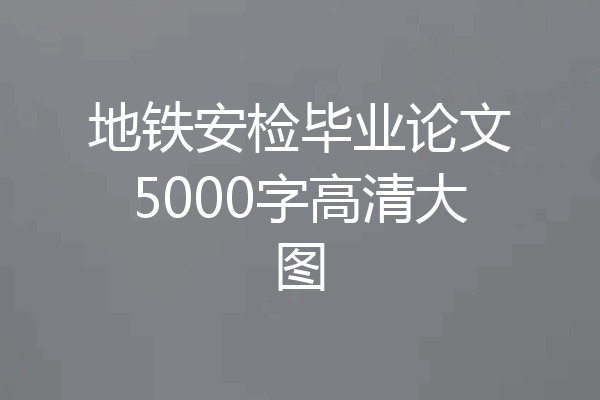 地铁安检毕业论文5000字高清大图