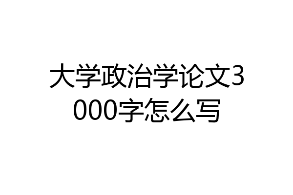 大学政治学论文3000字怎么写