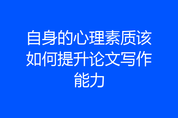 自身的心理素质该如何提升论文写作能力