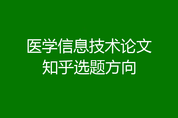 医学信息技术论文知乎选题方向