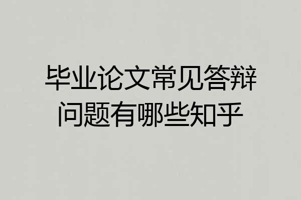毕业论文常见答辩问题有哪些知乎