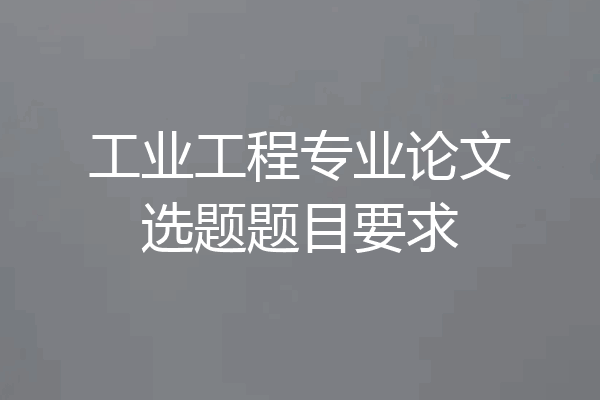 工业工程专业论文选题题目要求
