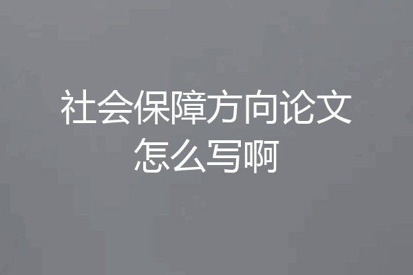 社会保障方向论文怎么写啊
