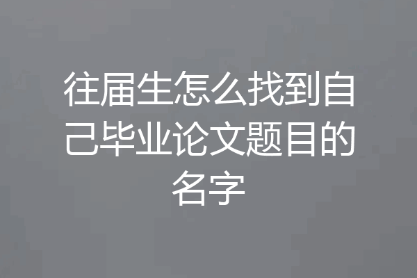 往届生怎么找到自己毕业论文题目的名字
