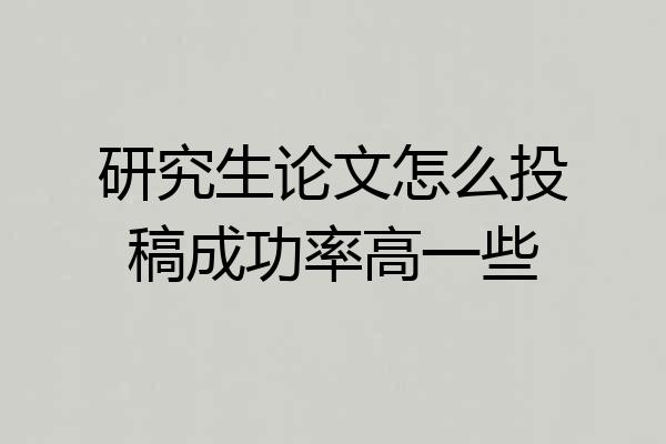 研究生论文怎么投稿成功率高一些