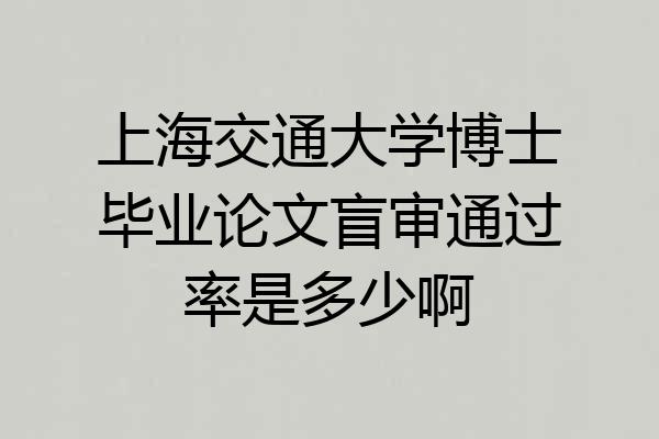 上海交通大学博士毕业论文盲审通过率是多少啊
