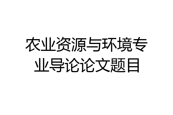农业资源与环境专业导论论文题目