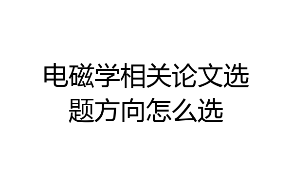 电磁学相关论文选题方向怎么选