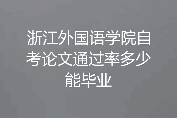 浙江外国语学院自考论文通过率多少能毕业