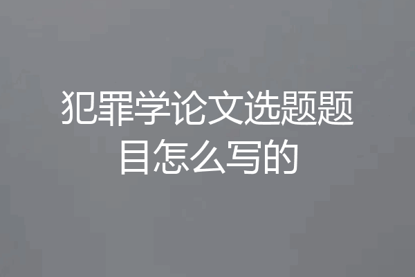 犯罪学论文选题题目怎么写的