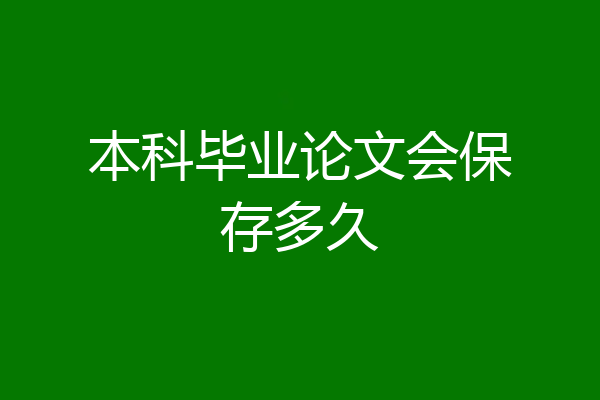 本科毕业论文会保存多久