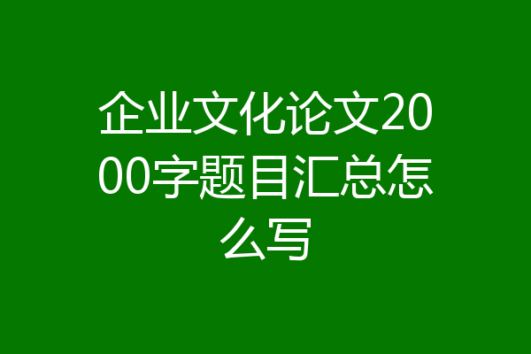企业文化论文2000字题目汇总怎么写