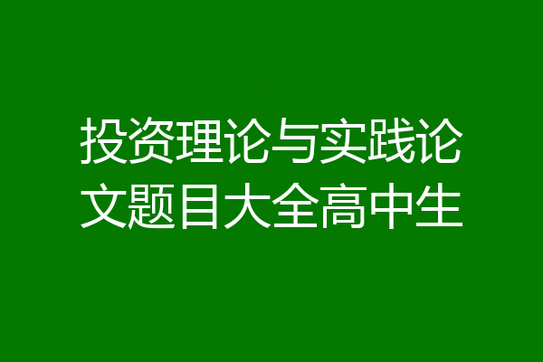 投资理论与实践论文题目大全高中生