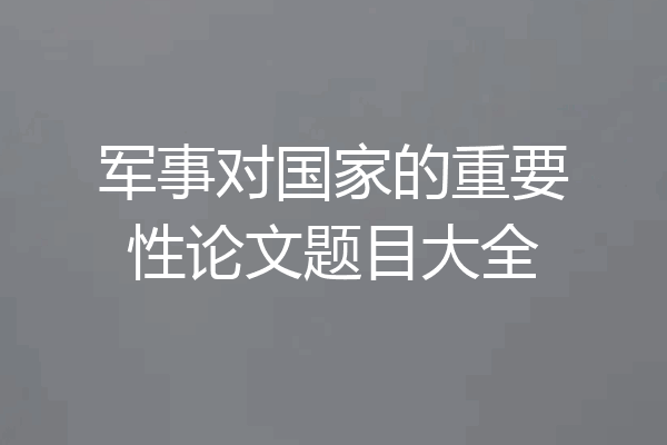 军事对国家的重要性论文题目大全