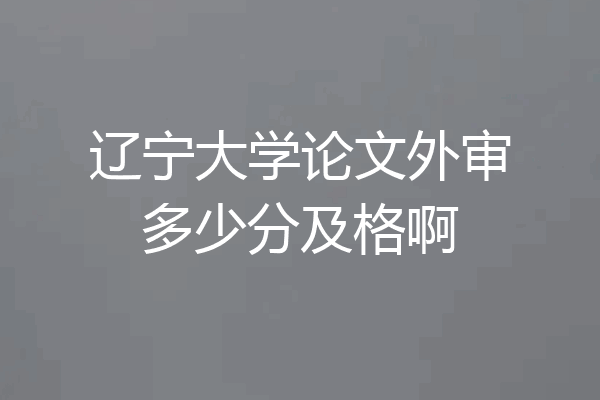 辽宁大学论文外审多少分及格啊