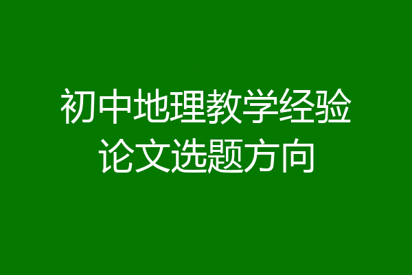 初中地理教学经验论文选题方向