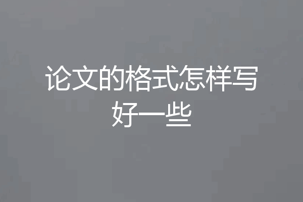 论文的格式怎样写好一些