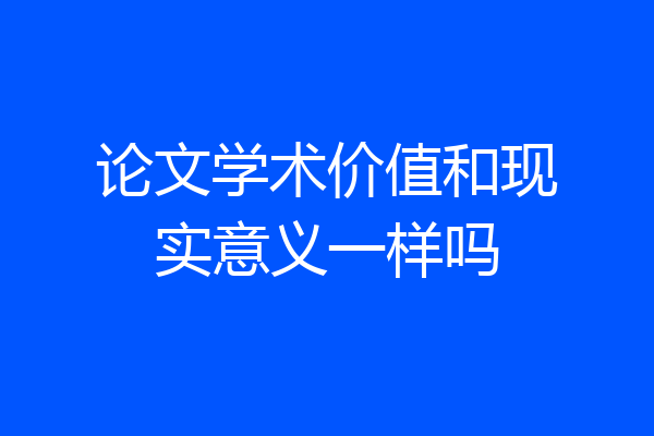 论文学术价值和现实意义一样吗
