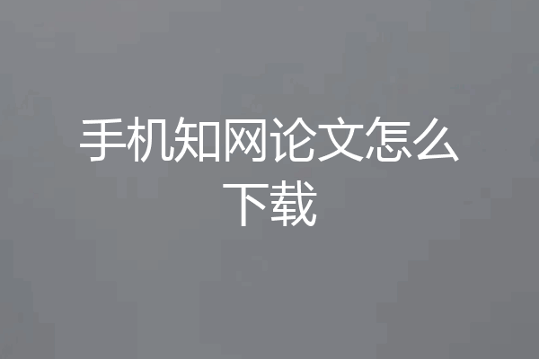 手机知网论文怎么下载