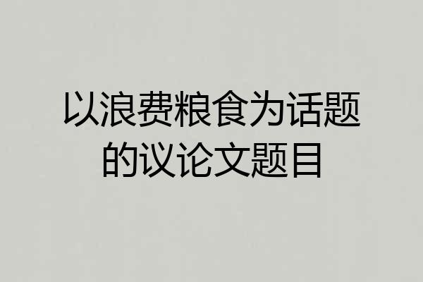 以浪费粮食为话题的议论文题目