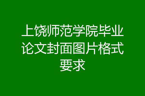 上饶师范学院毕业论文封面图片格式要求