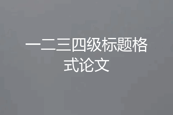 一二三四级标题格式论文