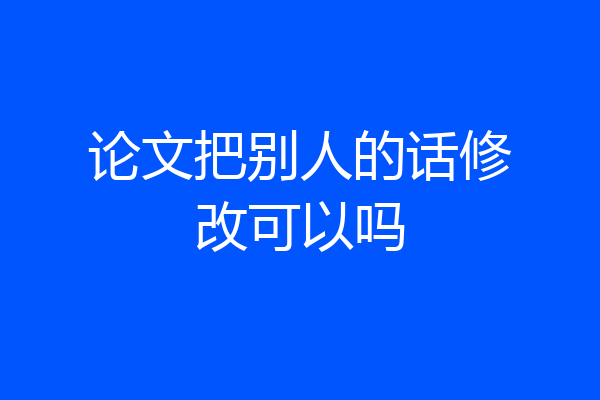 论文把别人的话修改可以吗