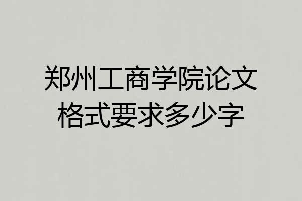 郑州工商学院论文格式要求多少字