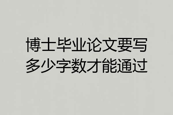 博士毕业论文要写多少字数才能通过