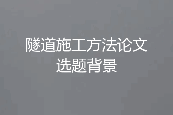 隧道施工方法论文选题背景