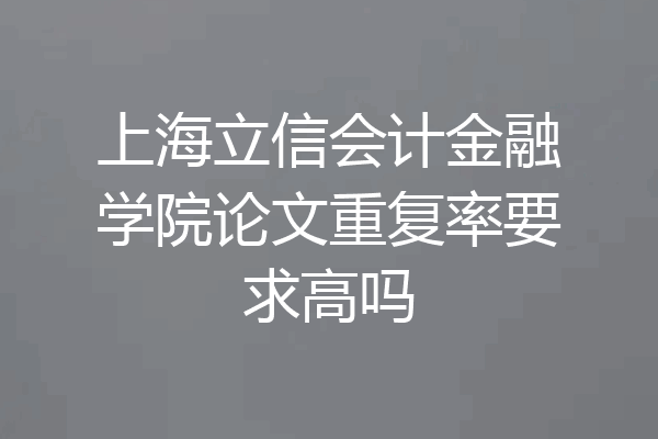 上海立信会计金融学院论文重复率要求高吗